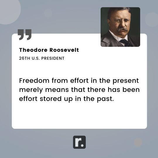 Theodore Roosevelt quote: Freedom from effort in the present merely means  that there